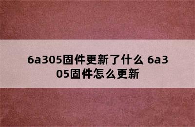 6a305固件更新了什么 6a305固件怎么更新